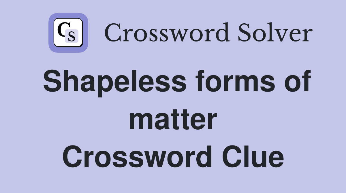 Shapeless forms of matter Crossword Clue