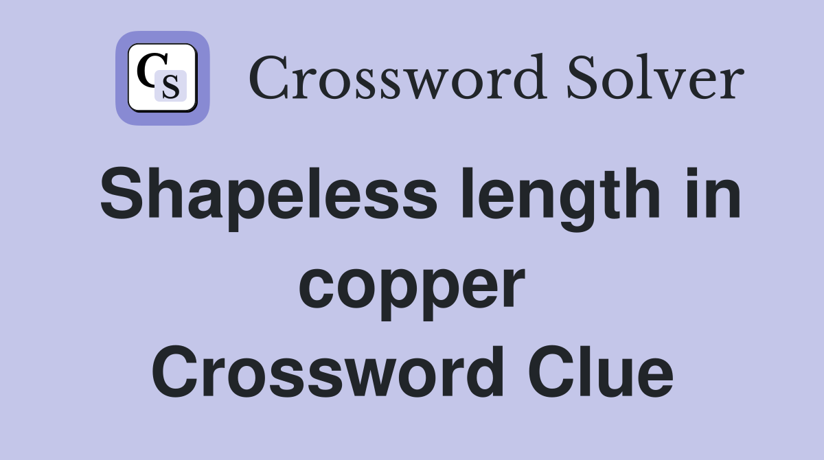 Shapeless length in copper Crossword Clue