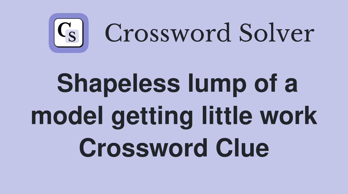 Shapeless lump of a model getting little work Crossword Clue