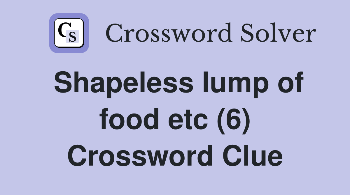 Shapeless lump of food etc (6) Crossword Clue