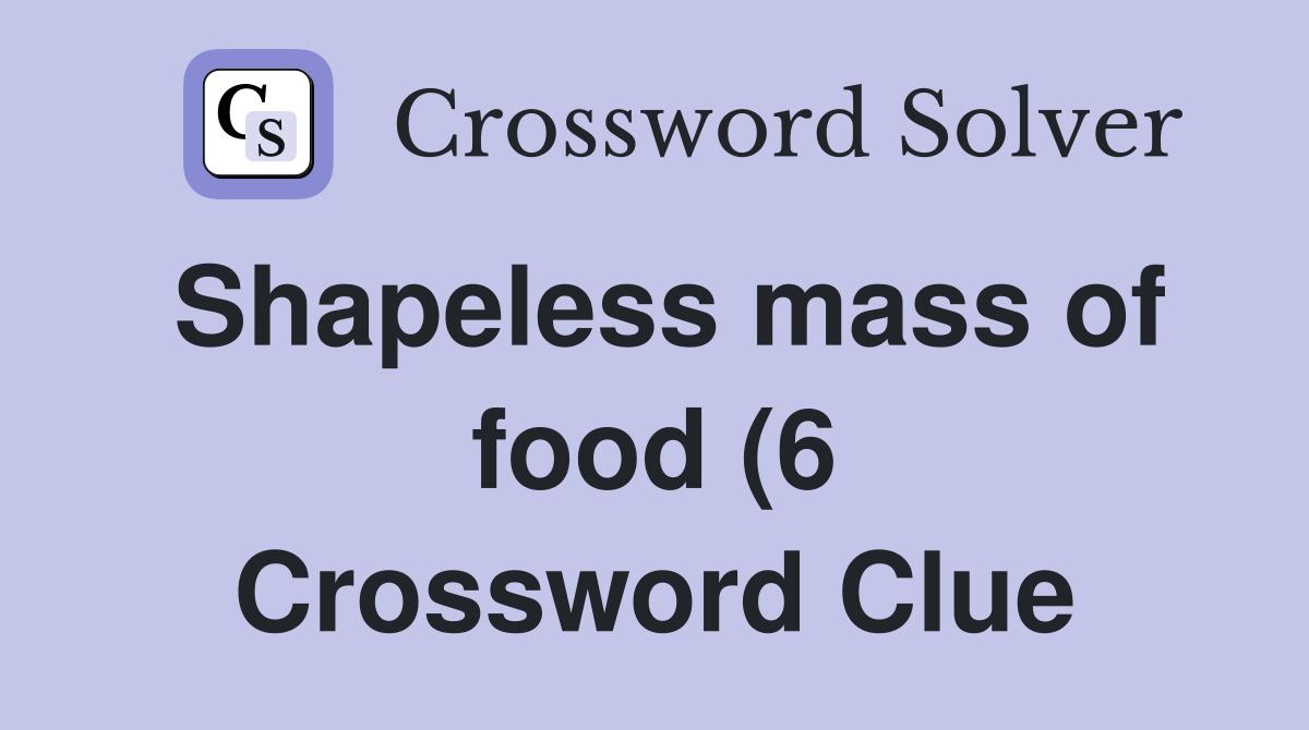 Shapeless mass of food (6) Crossword Clue Answers Crossword Solver Shapeless mass of food (6) Crossword Clue Answers Crossword Solver