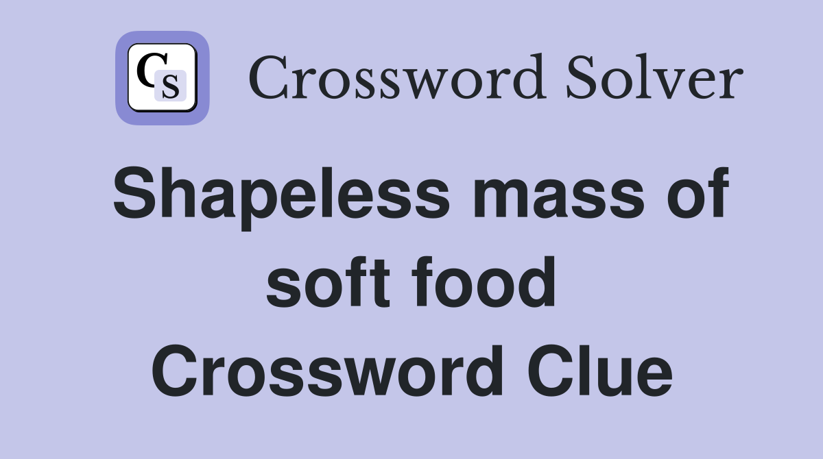 Shapeless mass of soft food Crossword Clue