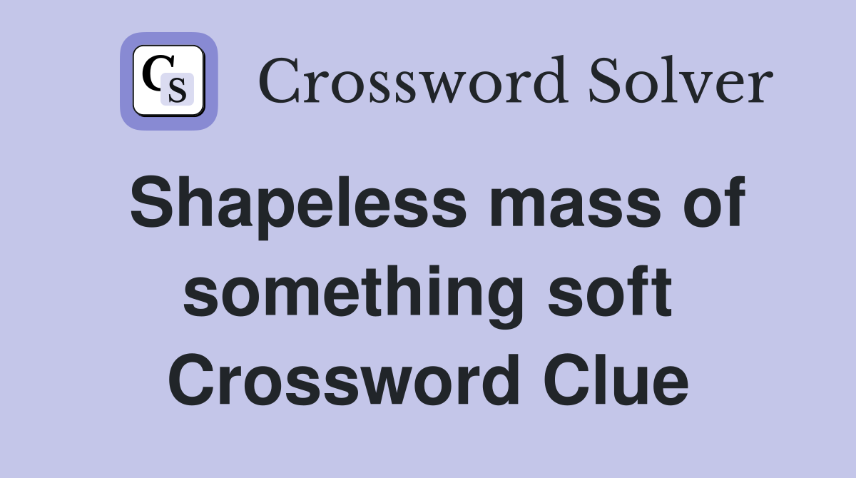 Shapeless mass of something soft Crossword Clue