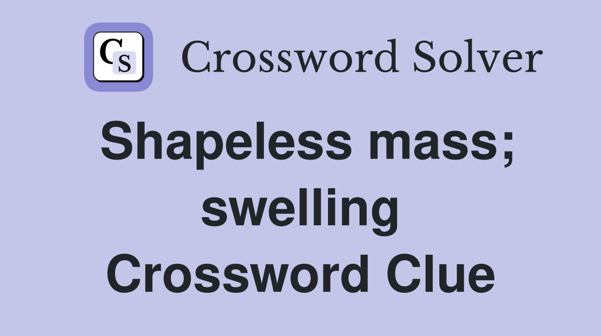 Shapeless mass; swelling Crossword Clue