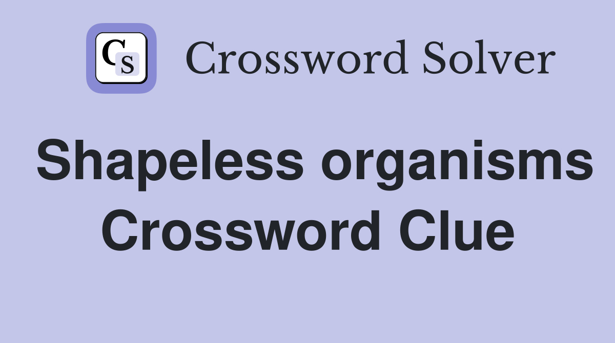 Shapeless organisms Crossword Clue