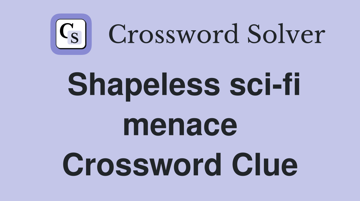 Shapeless sci-fi menace Crossword Clue
