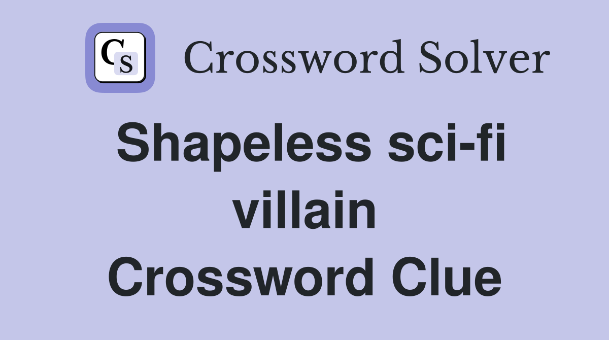 Shapeless sci-fi villain Crossword Clue