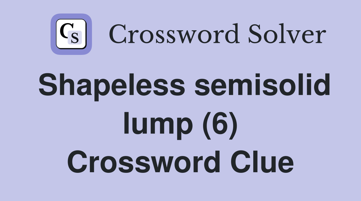 Shapeless semisolid lump (6) Crossword Clue