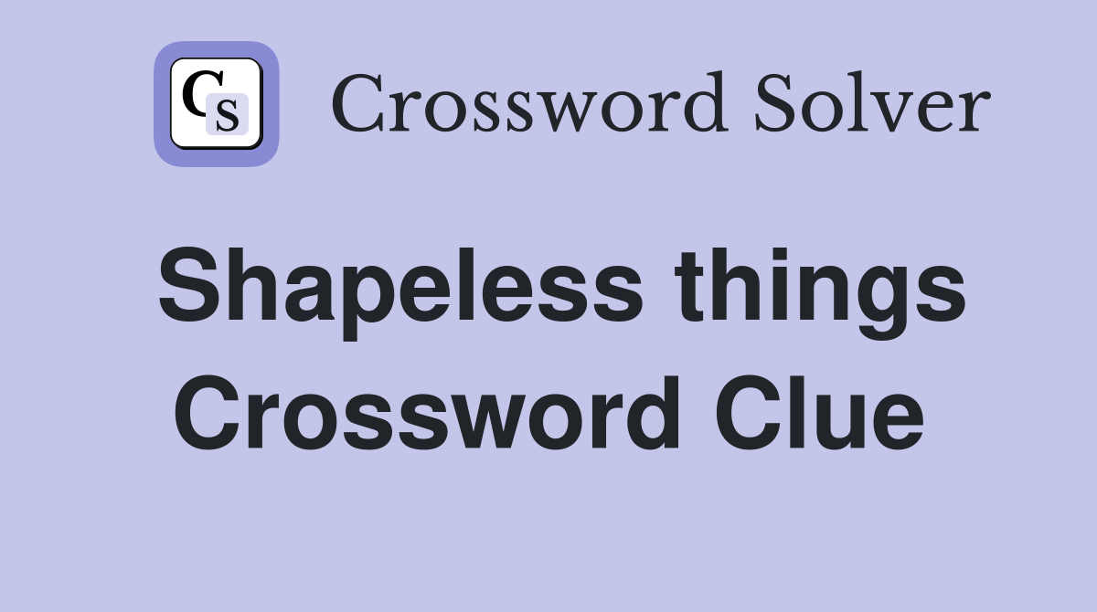 Shapeless things Crossword Clue