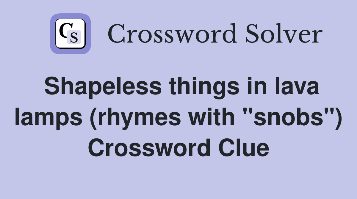 Shapeless things in lava lamps (rhymes with "snobs") Crossword Clue