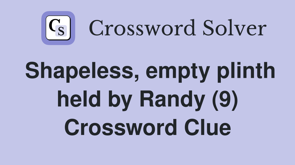 Shapeless, empty plinth held by Randy (9) Crossword Clue