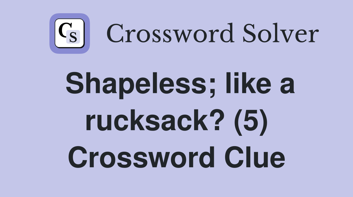 Shapeless; like a rucksack? (5) Crossword Clue