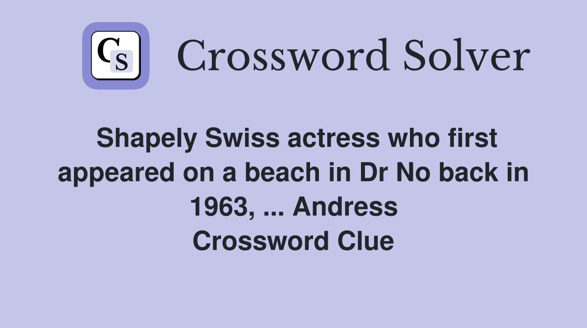 Shapely Swiss actress who first appeared on a beach in Dr No back in 1963, ... Andress Crossword Clue