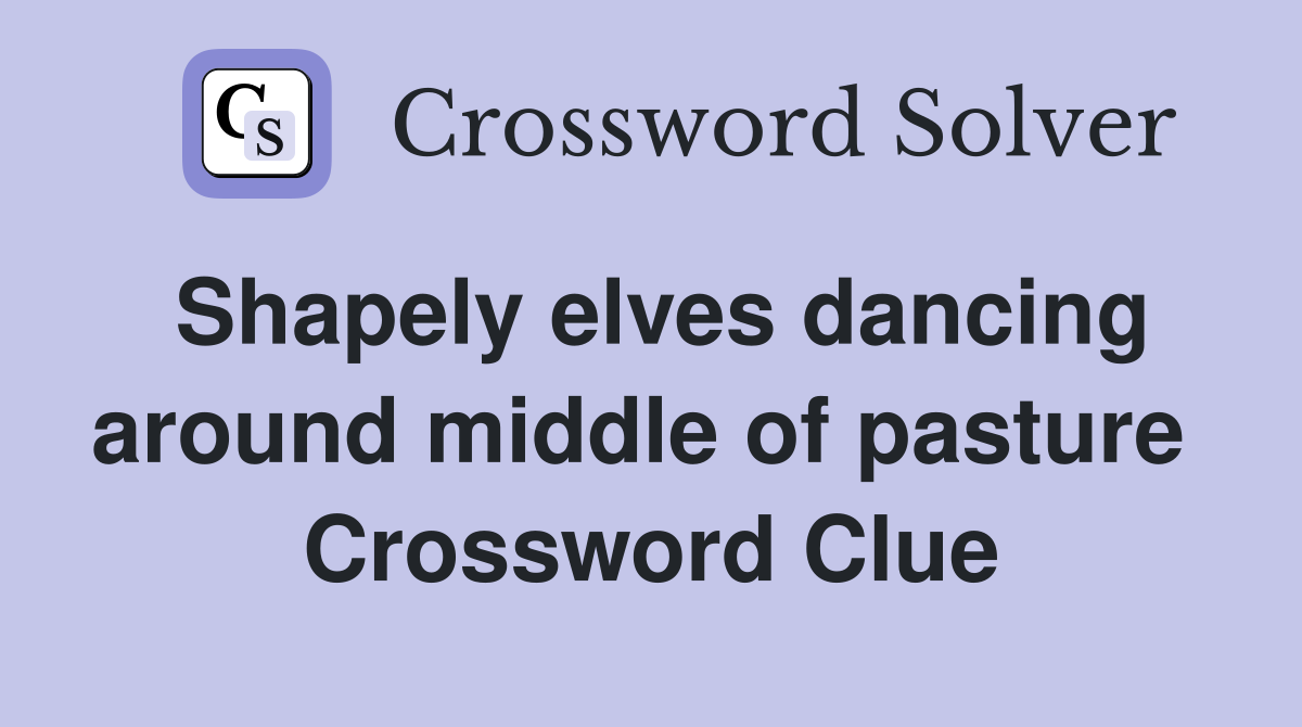Shapely elves dancing around middle of pasture  Crossword Clue