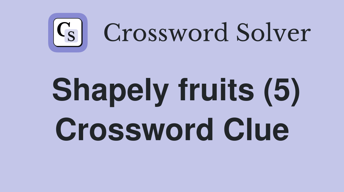 Shapely fruits (5) Crossword Clue
