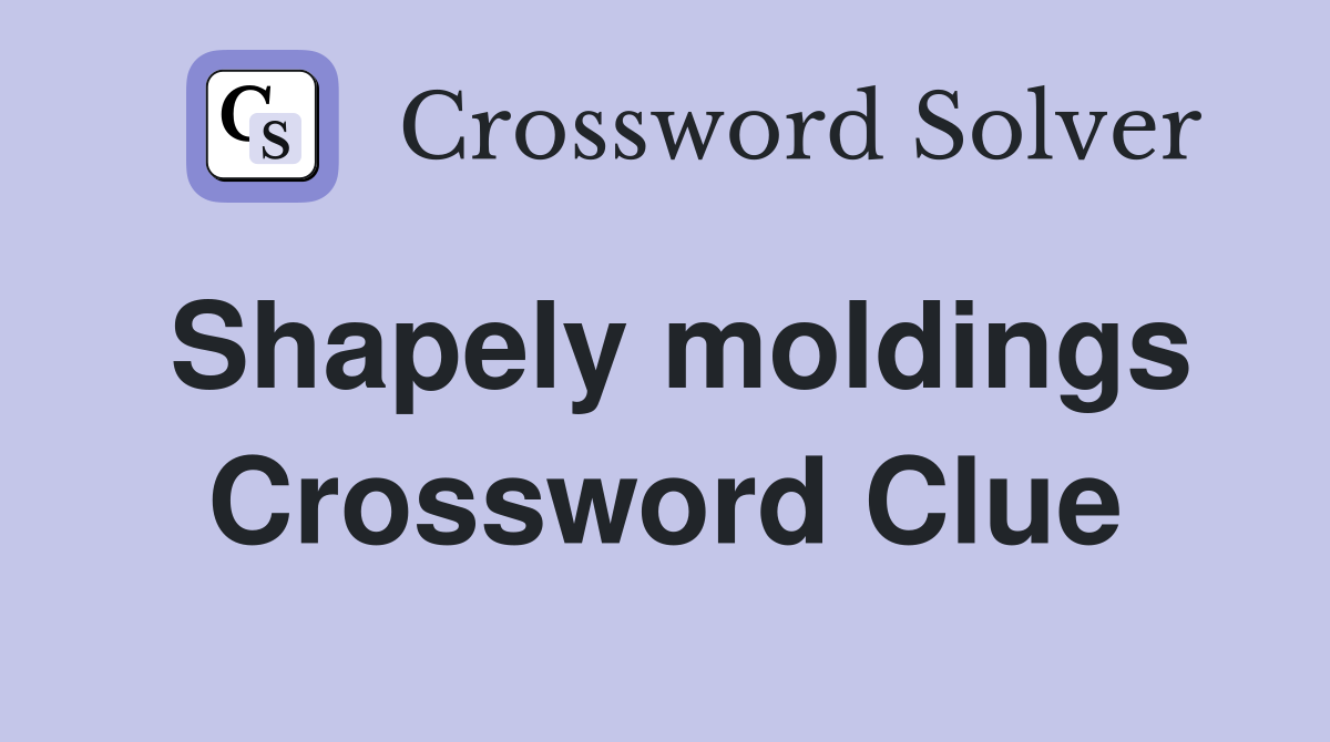 Shapely moldings Crossword Clue
