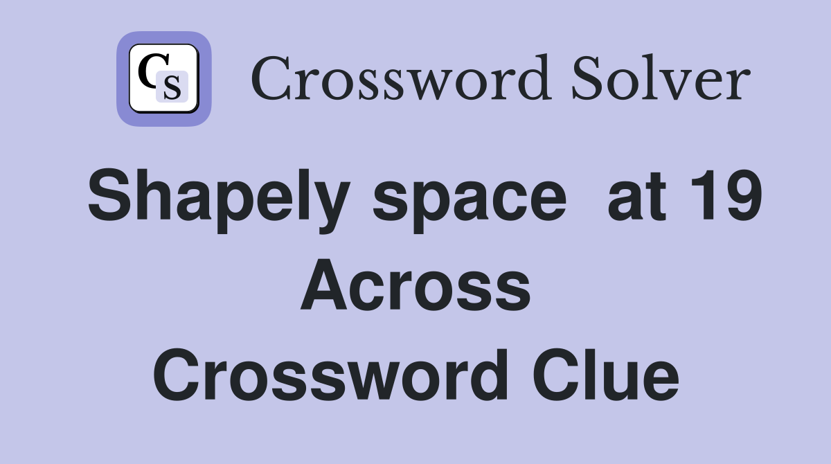 Shapely space  at 19 Across Crossword Clue