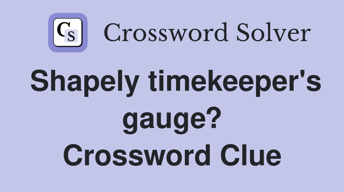 Shapely timekeeper's gauge? Crossword Clue