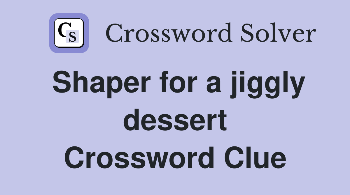 Shaper for a jiggly dessert Crossword Clue