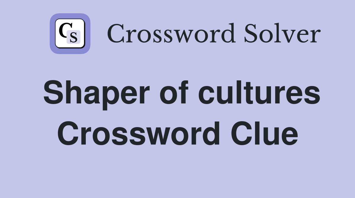 Shaper of cultures Crossword Clue