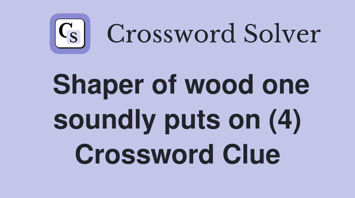 Shaper of wood one soundly puts on (4) Crossword Clue