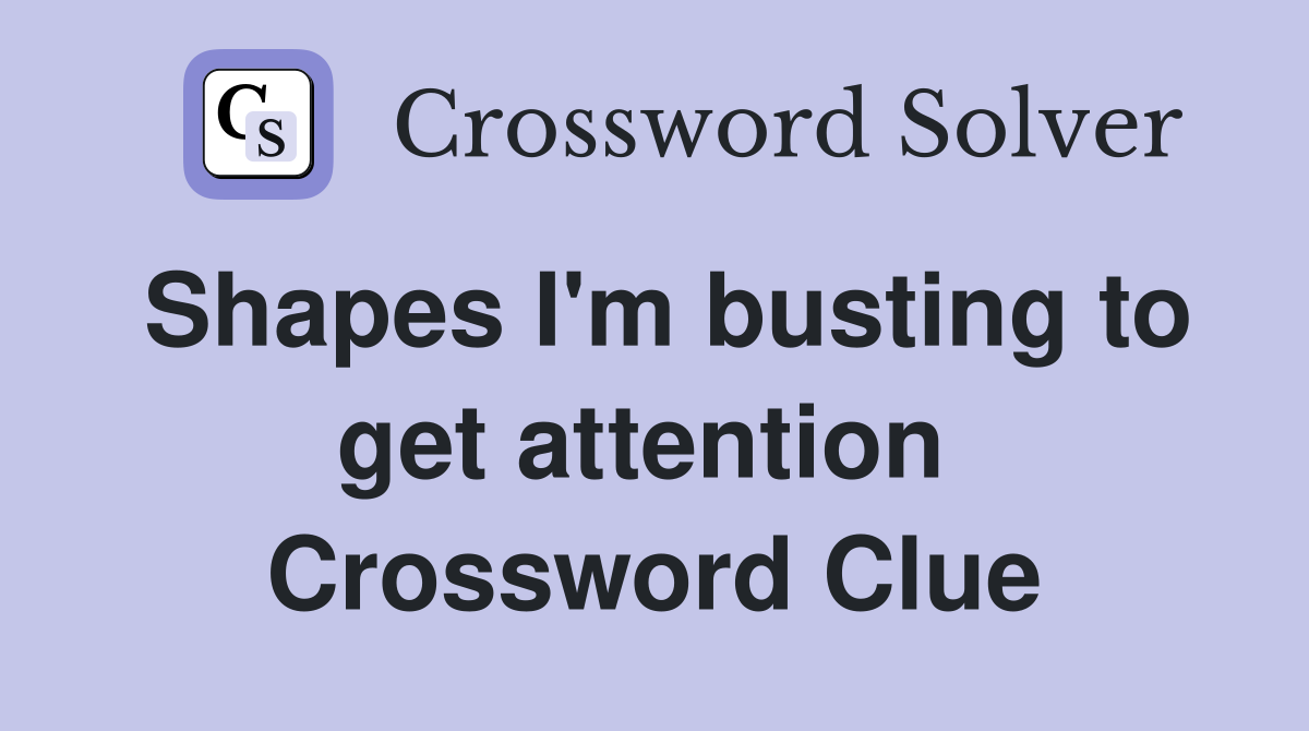 Shapes I'm busting to get attention  Crossword Clue
