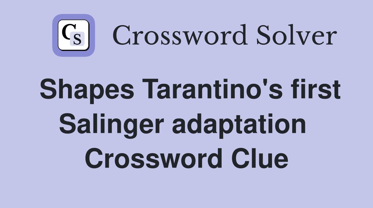 Shapes Tarantino's first Salinger adaptation  Crossword Clue