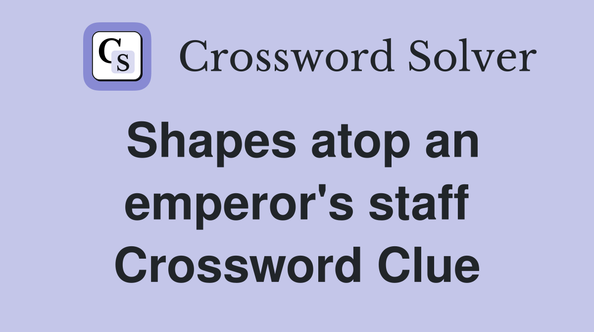 Shapes atop an emperor's staff Crossword Clue