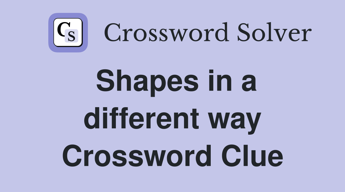 Shapes in a different way Crossword Clue