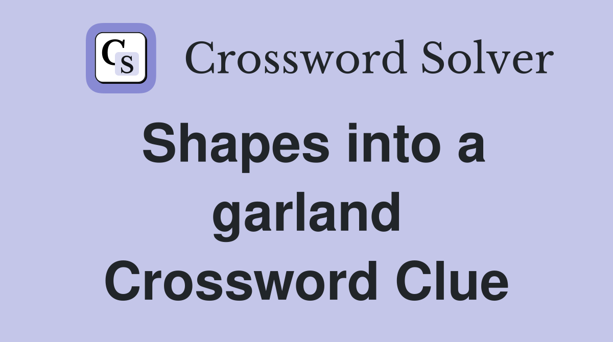 Shapes into a garland Crossword Clue