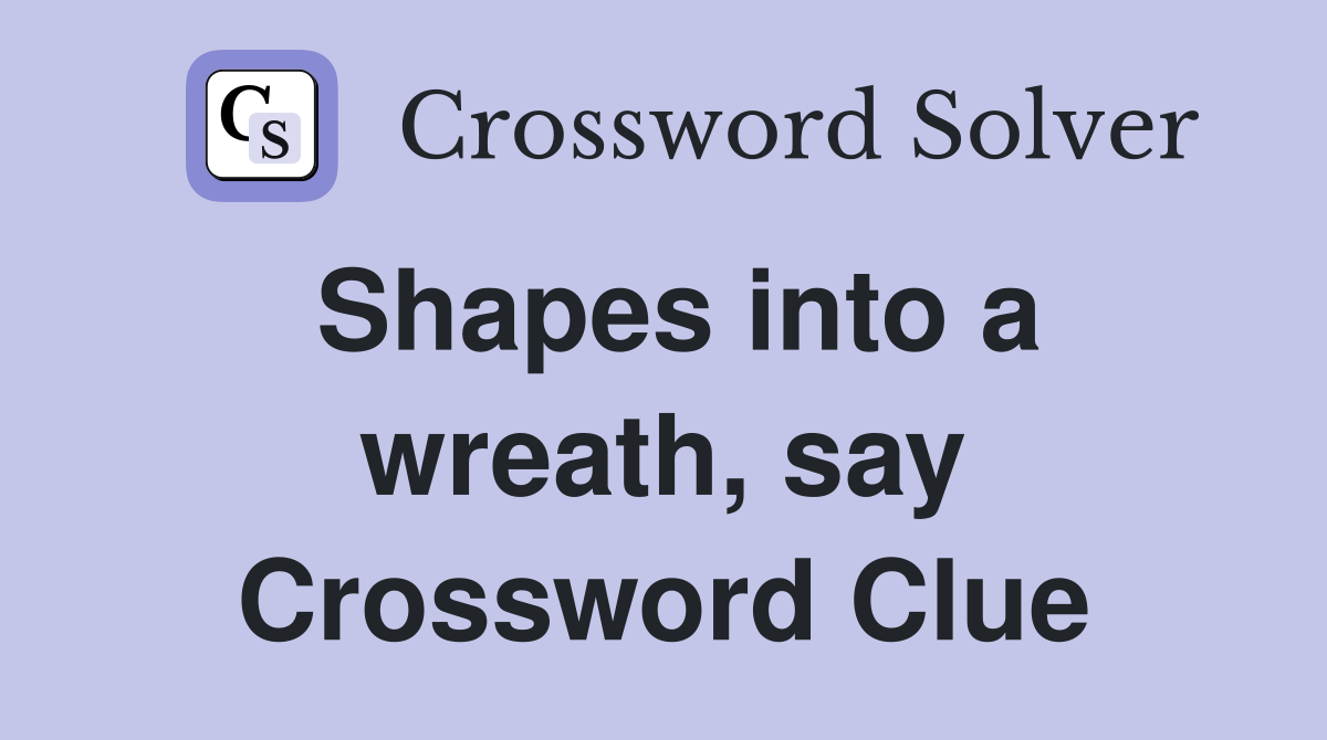 Shapes into a wreath, say Crossword Clue