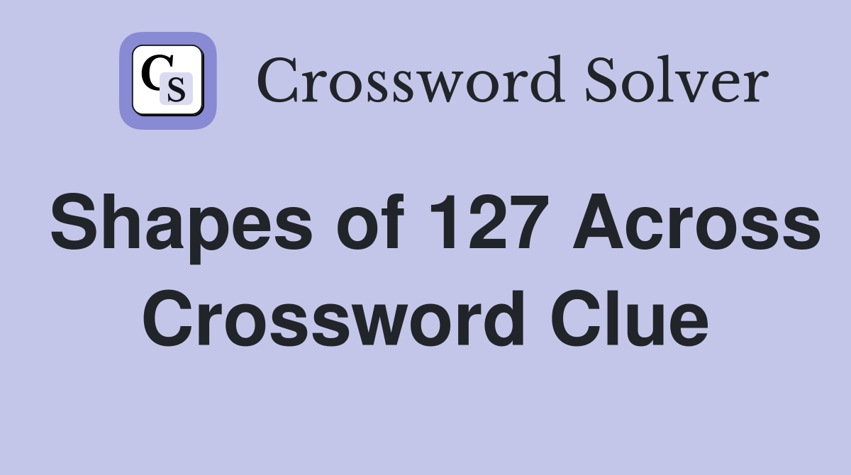 Shapes of 127 Across Crossword Clue