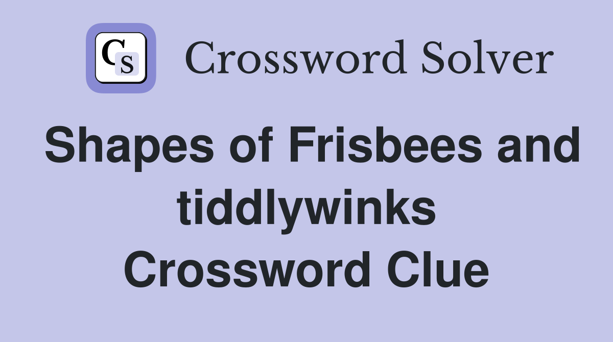 Shapes of Frisbees and tiddlywinks Crossword Clue