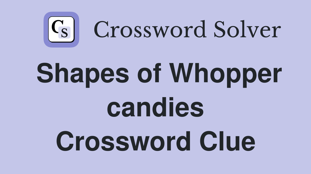 Shapes of Whopper candies Crossword Clue