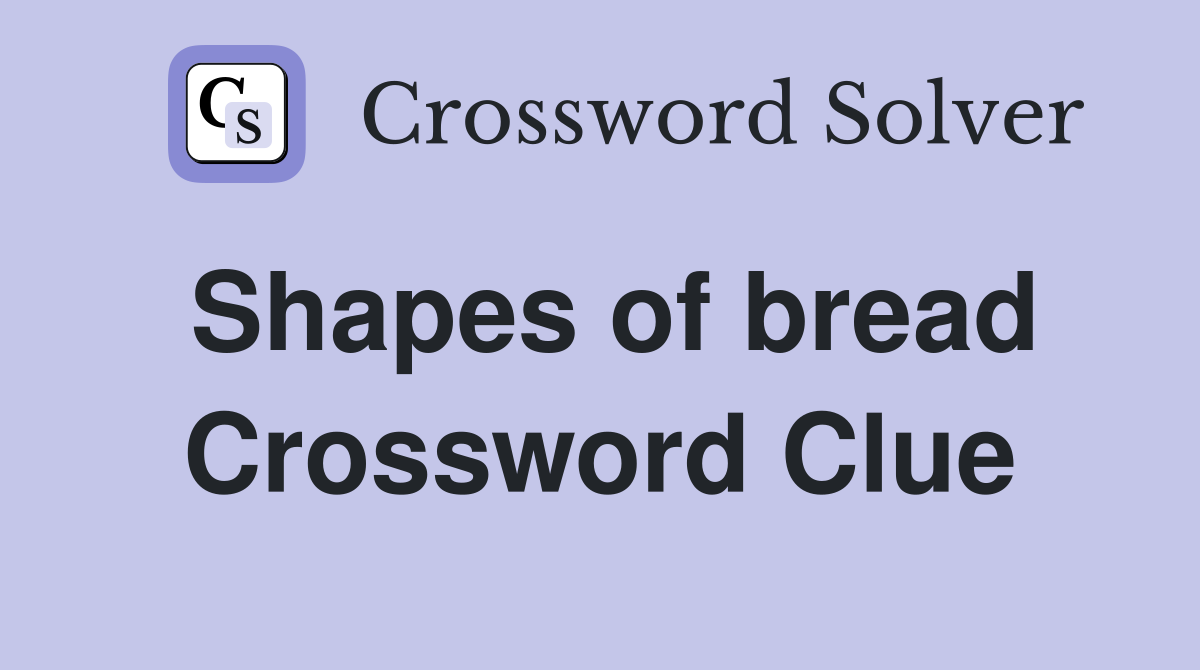 Shapes of bread Crossword Clue