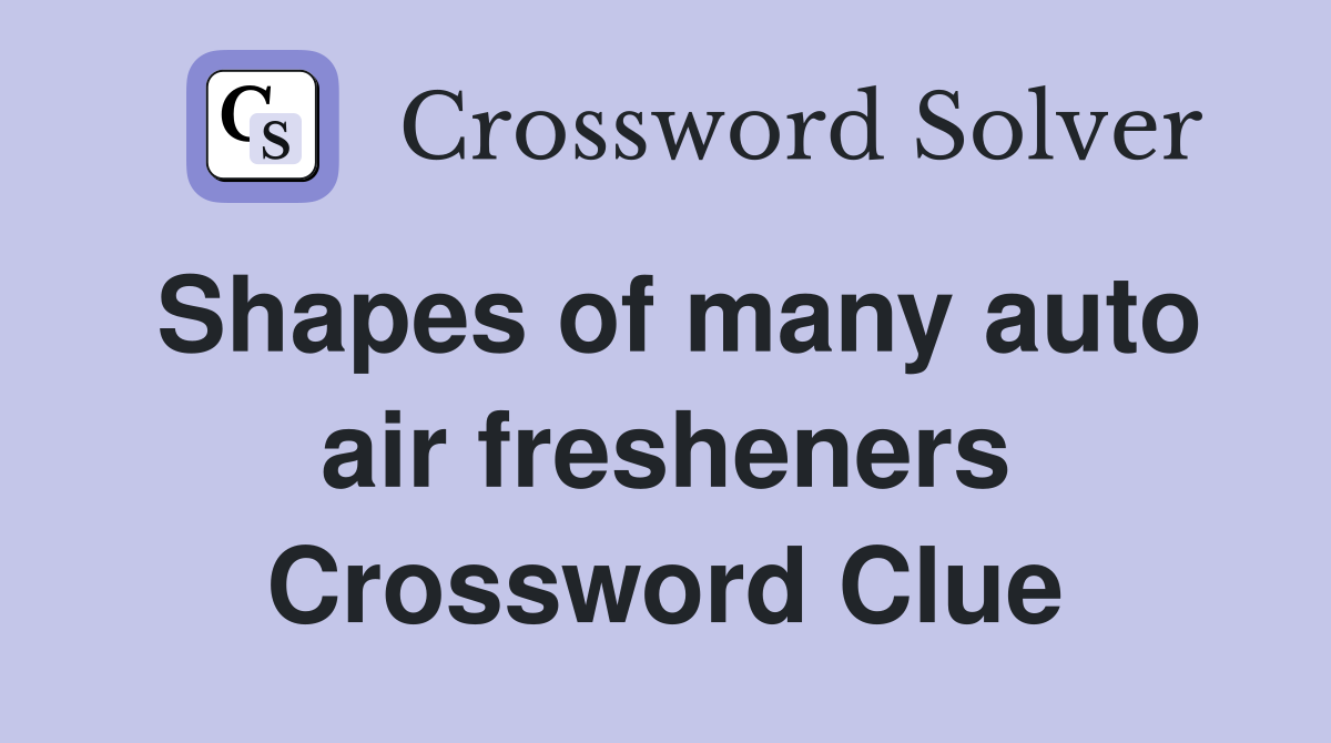 Shapes of many auto air fresheners Crossword Clue