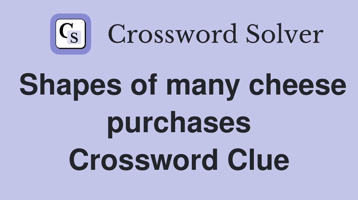 Shapes of many cheese purchases Crossword Clue