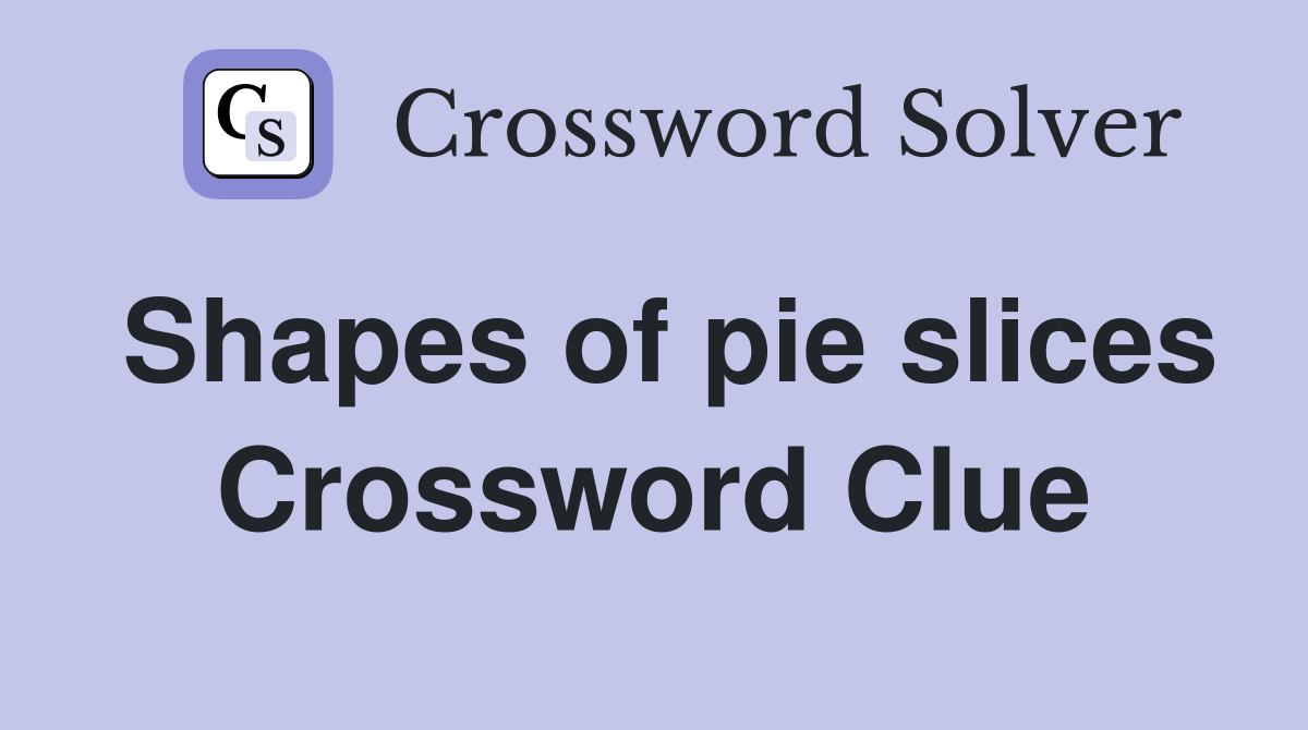 Shapes of pie slices Crossword Clue