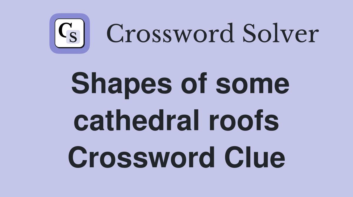 Shapes of some cathedral roofs Crossword Clue