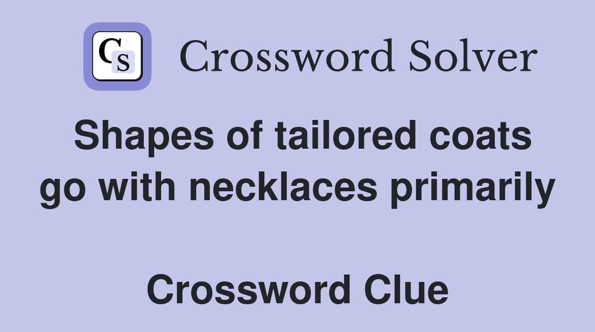 Shapes of tailored coats go with necklaces primarily  Crossword Clue