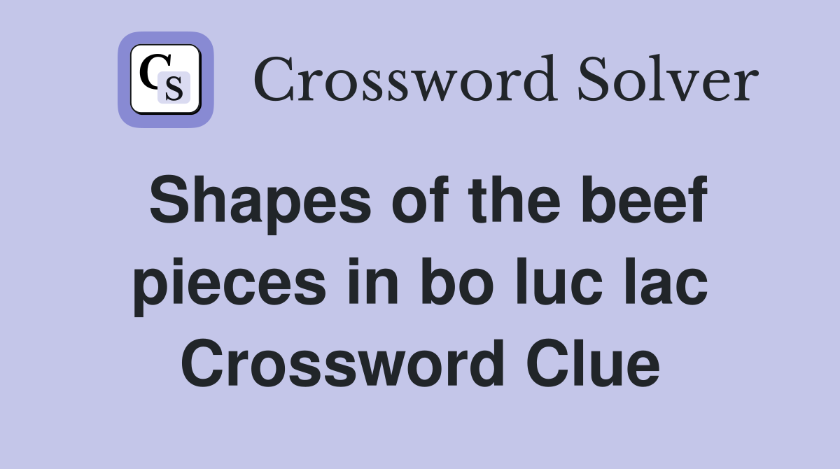 Shapes of the beef pieces in bo luc lac Crossword Clue