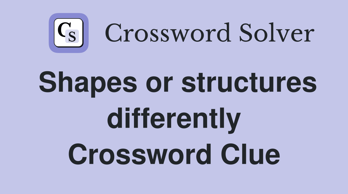 Shapes or structures differently Crossword Clue