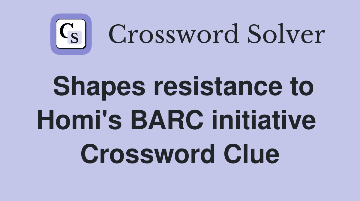 Shapes resistance to Homi's BARC initiative  Crossword Clue