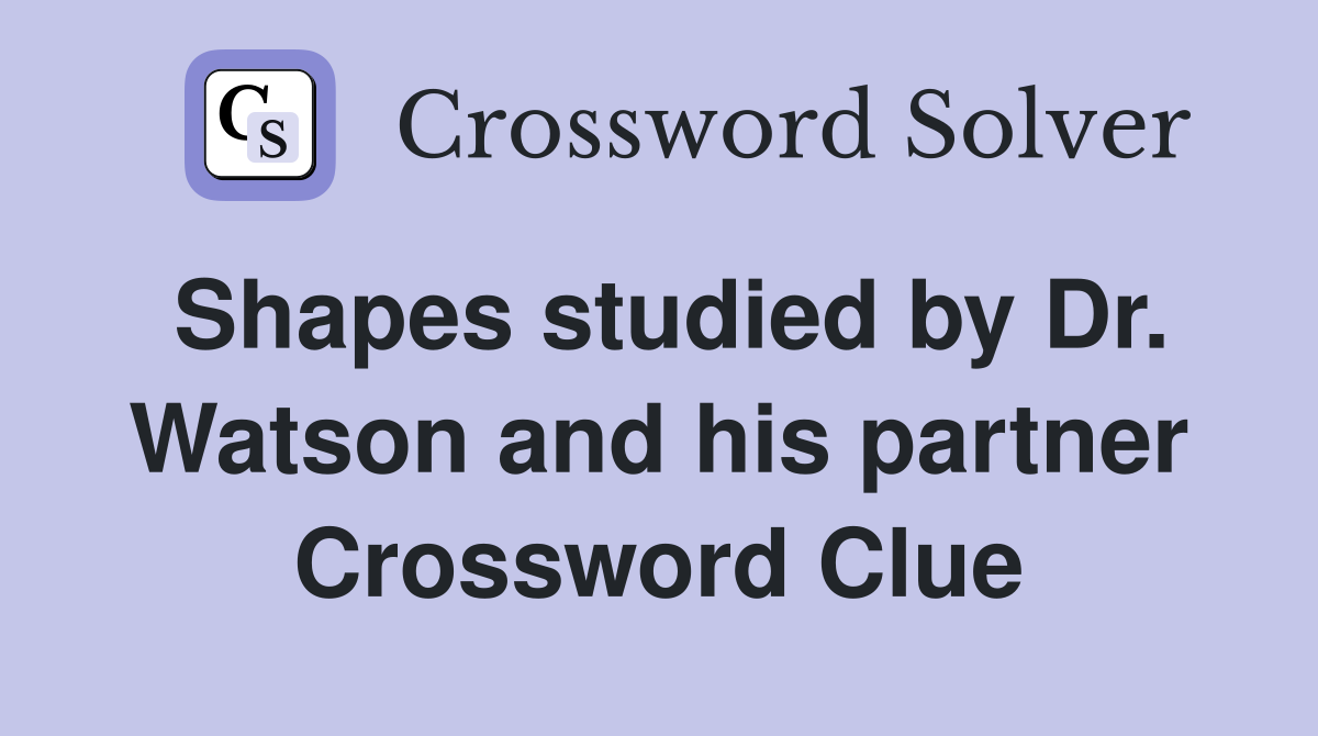 Shapes studied by Dr. Watson and his partner Crossword Clue