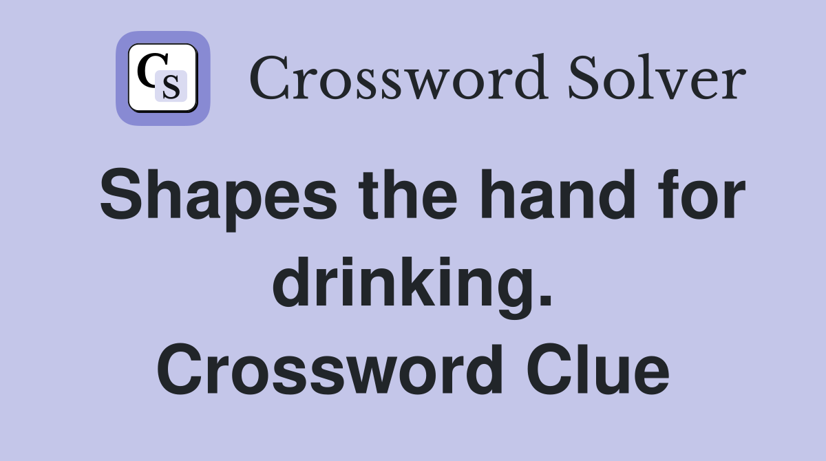 Shapes the hand for drinking. Crossword Clue