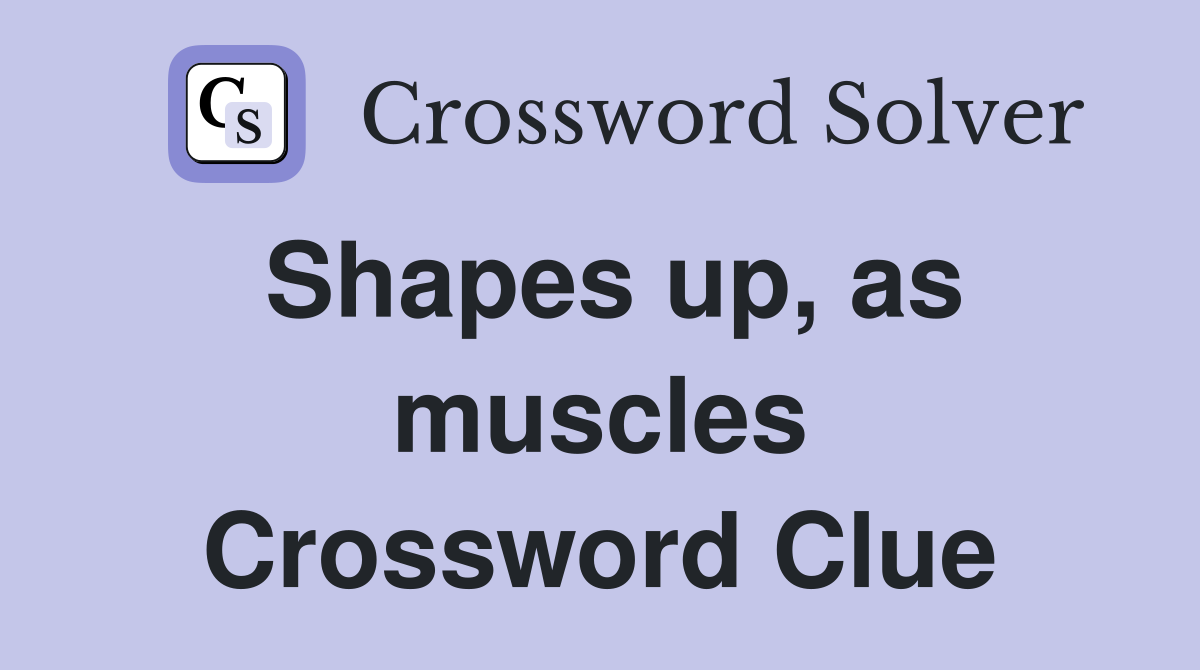 Shapes up, as muscles Crossword Clue