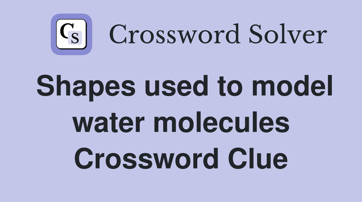 Shapes used to model water molecules Crossword Clue
