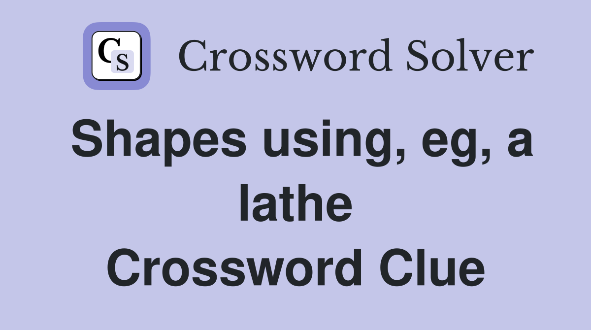 Shapes using, eg, a lathe Crossword Clue
