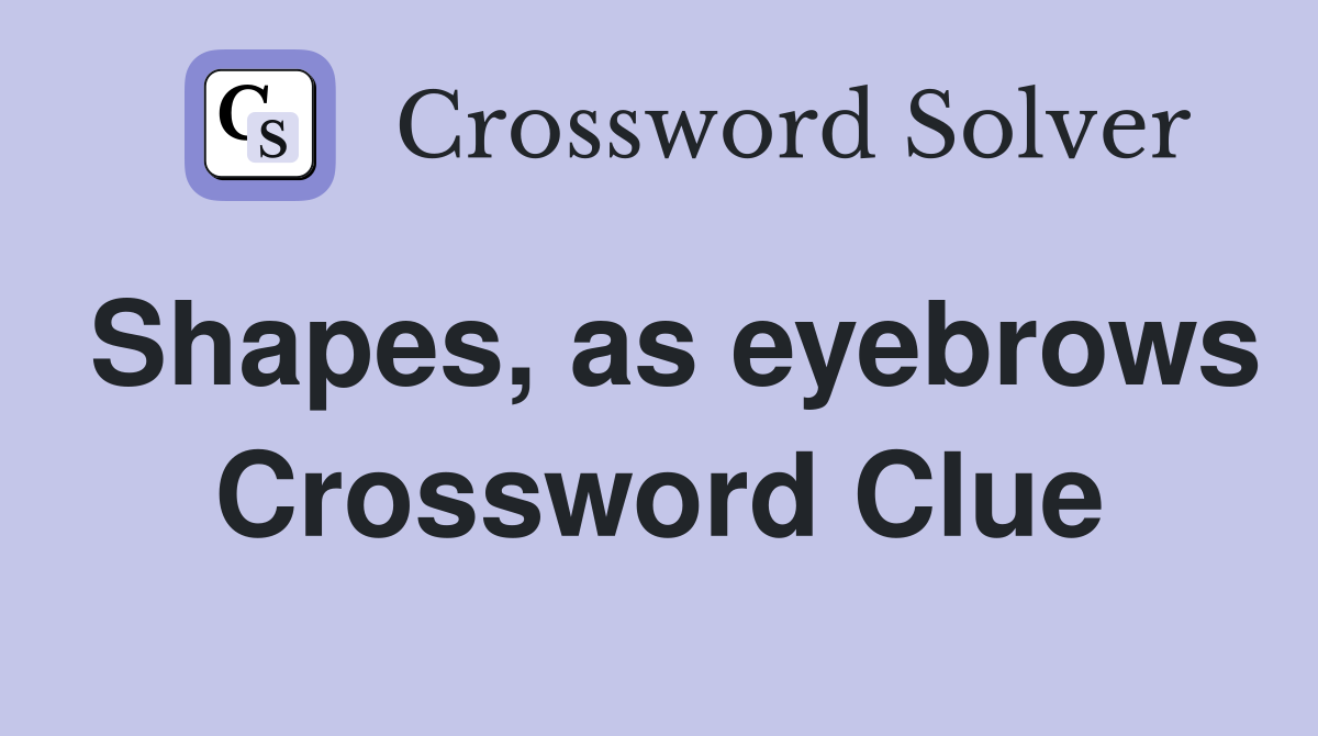 Shapes, as eyebrows Crossword Clue