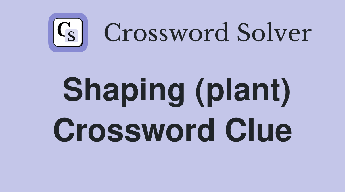Shaping (plant) Crossword Clue